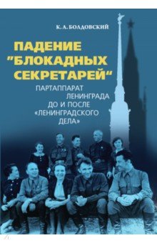 Болдовский Кирилл Анатольевич: Падение "блокадных секретарей". Партаппарат Ленинграда до и после "ленинградского дела"