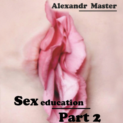 Master Alexandr: Sex education. Part 2