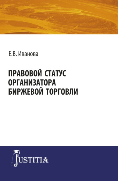 Викторовна Екатерина Иванова: Правовой статус организатора биржевой торговли. (Магистратура). Монография.