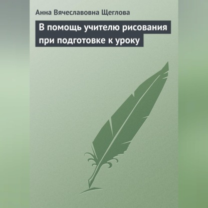 Вячеславовна Анна Щеглова: В помощь учителю рисования при подготовке к уроку
