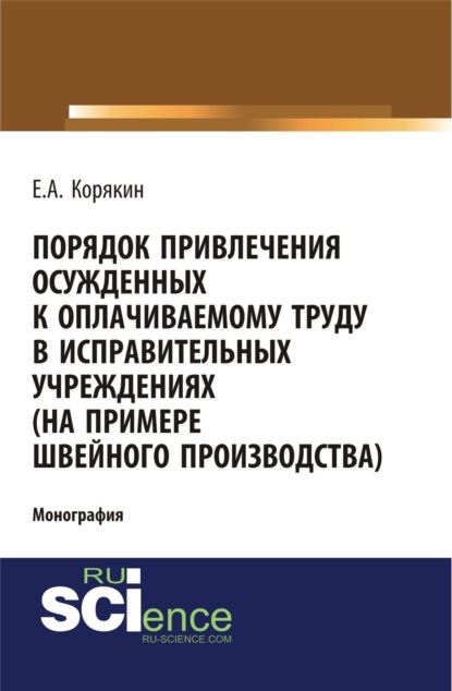 Анатольевич Евгений Корякин: Порядок привлечения осужденных к оплачиваемому труду в исправительных учреждениях (на примере швейного производства). (Адъюнктура, Аспирантура, Бакалавриат). Монография.