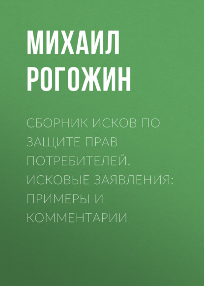 Рогожин Михаил: Сборник исков по защите прав потребителей. Исковые заявления: примеры и комментарии