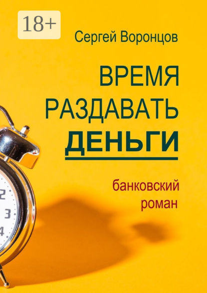 Воронцов Сергей: Время раздавать деньги. Банковский роман