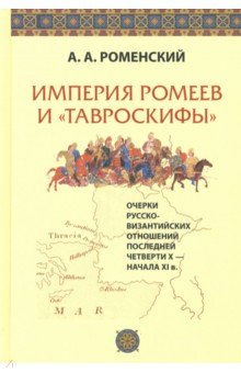 Роменский Александр Александрович: Империя ромеев и "тавроскифы". Очерки русско-византийских отношений последней четверти X-начала XI в