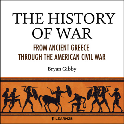Gibby Bryan: The History of War - From Ancient Greece Through the American Civil War (Unabridged)