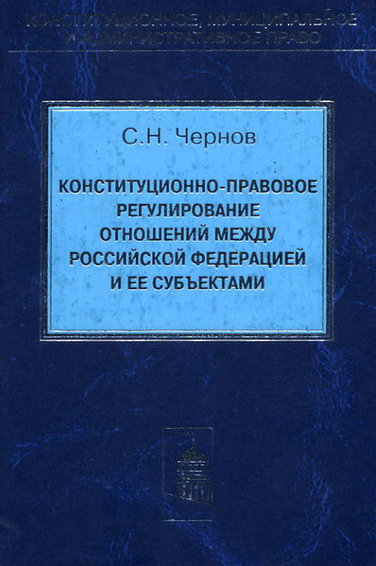 Чернов Сергей Васильевич: Конституционно-правовое регулирование отношений между Российской Федерации и ее субъектами