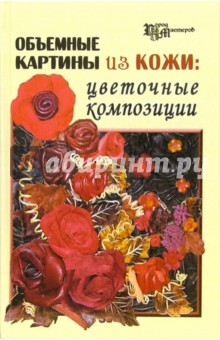 Скребцова Татьяна Олеговна: Объемные картины из кожи: цветочные композиции