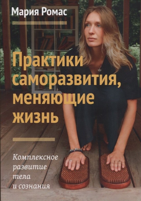Мария Ромас: Практики саморазвития, меняющие жизнь. Комплексное развитие тела и сознания