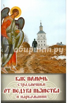 Как помочь страдающим от недуга пьянства и наркомании. Духовные советы и молитвы