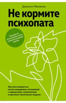 Маккензи Джексон: Не кормите психопата. Как восстановиться после нездоровых отношений с нарциссами, социопатами