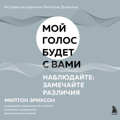 Г. Милтон Эриксон: Наблюдайте: замечайте различия