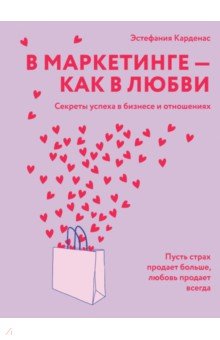 Карденас Эстефания: В маркетинге - как в любви. Секреты успеха в бизнесе и отношениях