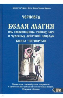 Черновед: Белая магия иль сокровищница тайных наук и чудесных действий природы. Книга 4
