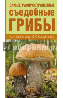 Матанцев Александр: Грибы. Атлас-определитель. Самые распространенные съедобные