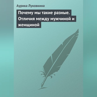 Луковкина Аурика: Почему мы такие разные. Отличия между мужчиной и женщиной