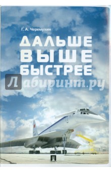 Черемухин Георгий Алексеевич: Дальше. Выше. Быстрее: воспоминания о работе в авиапромышленности, о технике и ее создателях