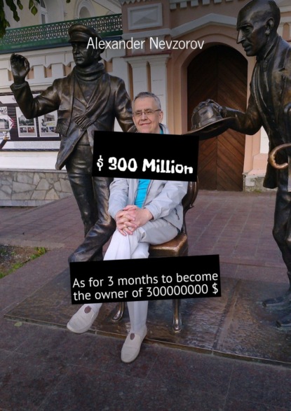 Невзоров Александр: $ 300 Million. As for 3 months to become the owner of 300000000 $