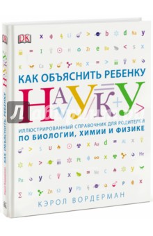 Вордерман Кэрол: Как объяснить ребенку науку. Иллюстрированный справочник для родителей по биологии, химии и физике