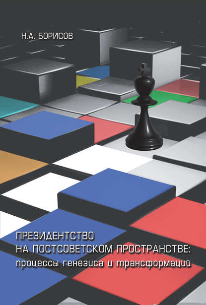 А. Н. Борисов: Президентство на постсоветском пространстве: процессы генезиса и трансформаций