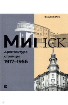 Фабьен Белла: Минск. Архитектура столицы. 1917–1956