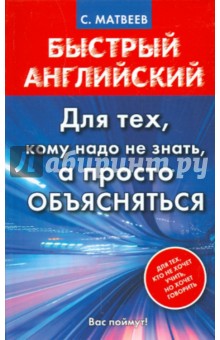 Матвеев Сергей Дмитриевич: Быстрый английский. Для тех, кому надо не знать, а просто объясняться