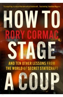 Cormac Rory: How to Stage a Coup. And Ten Other Lessons from the World of Secret Statecraft