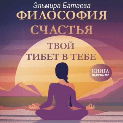 Батаева Эльмира: Философия счастья. Твой Тибет в тебе