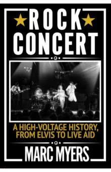 Myers Marc: Rock Concert. A High-Voltage History, from Elvis to Live Aid