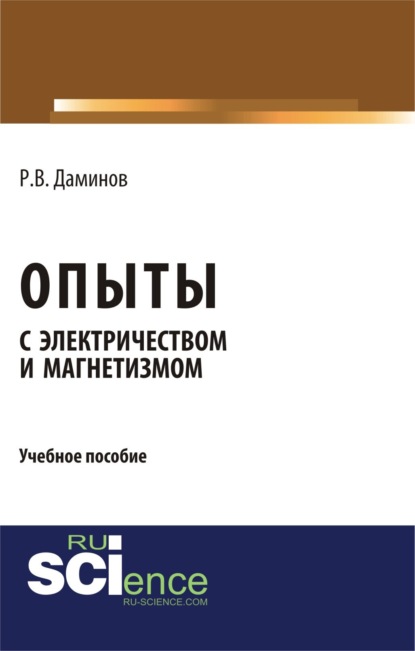 Валиевич Рустам Даминов: Опыты с электричеством и магнетизмом. (Аспирантура, Бакалавриат, Магистратура, Специалитет). Учебное пособие.