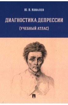 Ковалев Юрий Романович: Диагностика депрессии. Учебный атлас. Учебное пособие