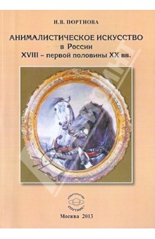 Портнова Ирина Васильевна: Анималистическое искусство в России XVIII - первой половины XX вв.