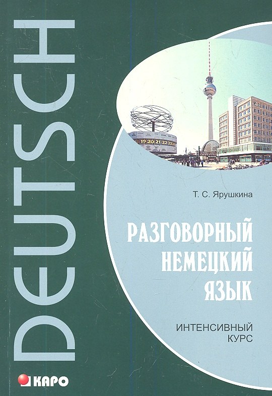 Семеновна Ярушкина Татьяна: Разговорный немецкий язык. Интенсивный курс