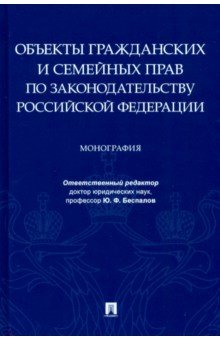Беспалов Юрий Анатольевич: Объекты гражданских и семейных прав по законодательству Российской Федерации