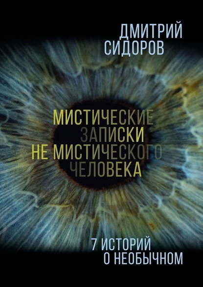 Сидоров Дмитрий: Мистические записки не мистического человека. 7 историй о необычном