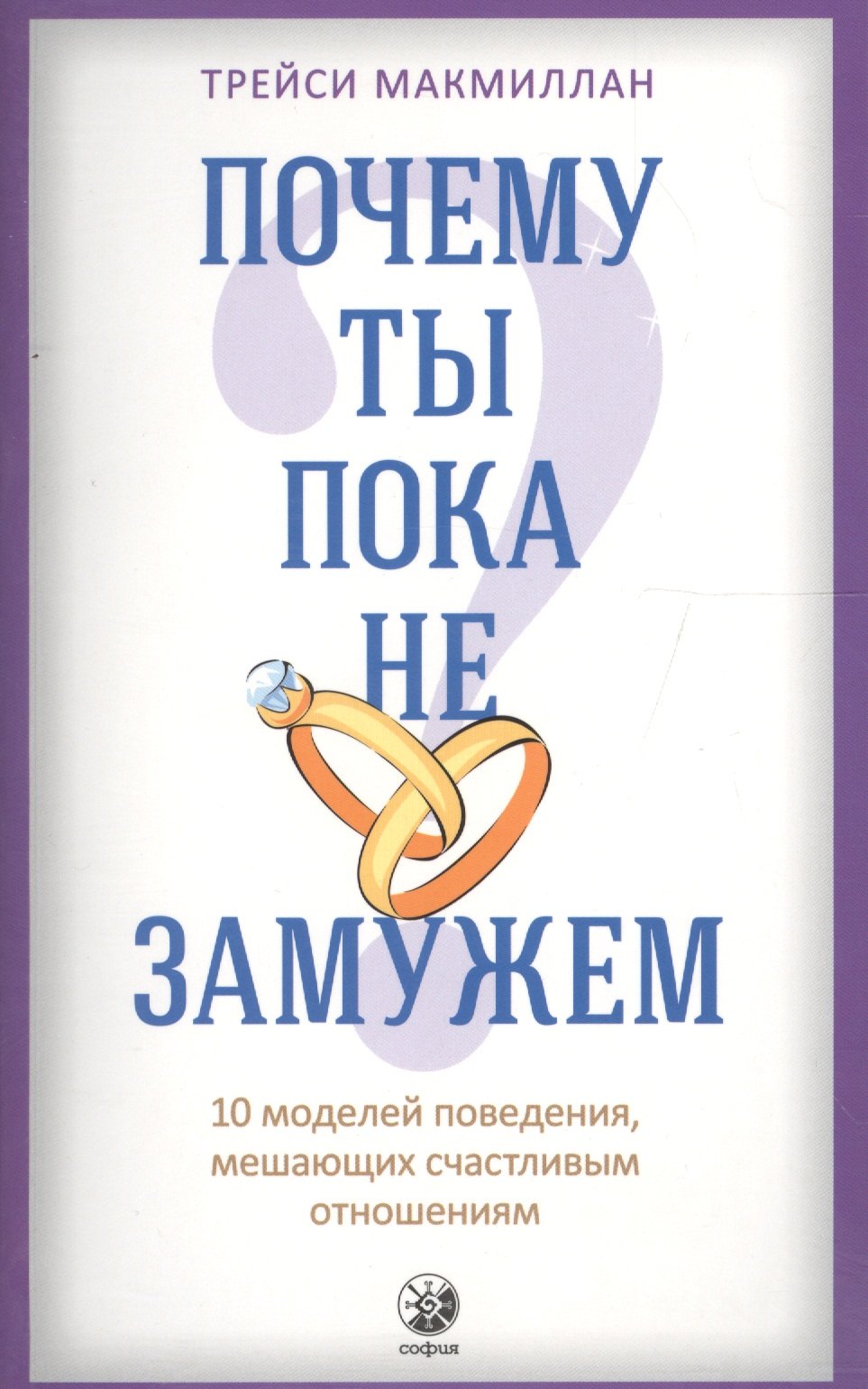 Макмиллан Трейси: Почему ты пока не замужем: 10 моделей поведения, мешающих женщине обрести счастливые отношения