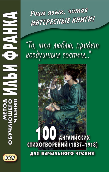 стихотворений Сборник: «То, что люблю, придет воздушным гостем…» 100 английских стихотворений (1837–1918) для начального чтения = 100 English Poems (1837–1918)