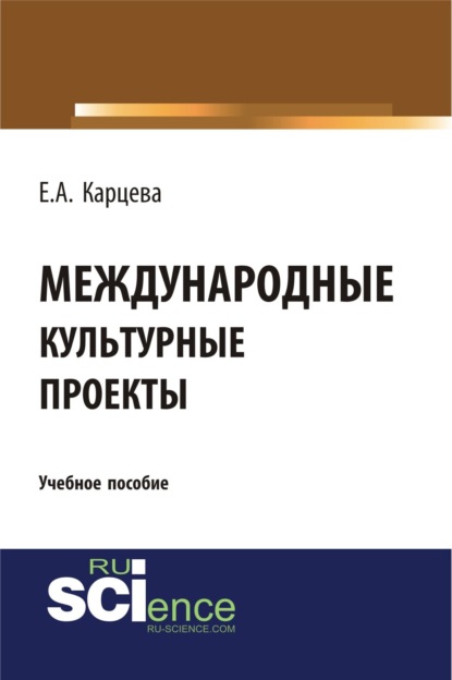 Александровна Екатерина Карцева: Международные культурные проекты. (Аспирантура, Бакалавриат, Магистратура). Учебное пособие.