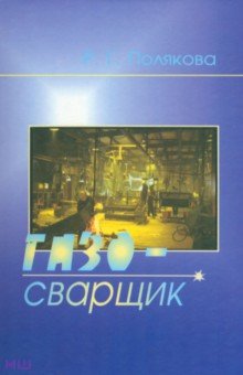 Полякова Раиса Григорьевна: Газосварщик. Учебное пособие для ПТУ