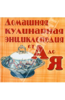 Домашняя кулинарная энциклопедия от А до Я