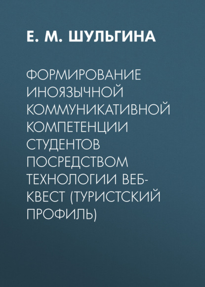 М. Е. Шульгина: Формирование иноязычной коммуникативной компетенции студентов посредством технологии веб-квест (туристский профиль)
