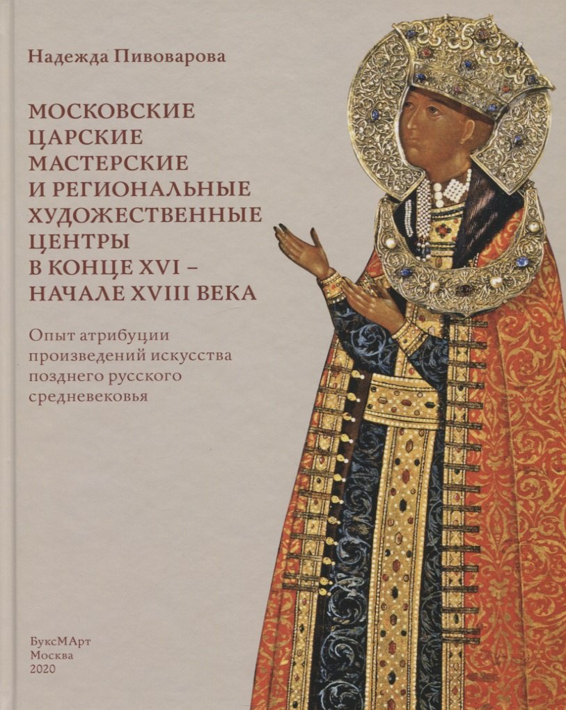 Н.В. Пивоварова: Московские царские мастерские и региональные художественные центры в конце XVI- начале XVIII века. Опыт атрибуции произведений искусства позднего русского средневековья