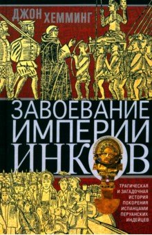 Хемминг Джон: Завоевание империи инков. Трагическая и загадочная история покорения испанцами перуанских индейцев