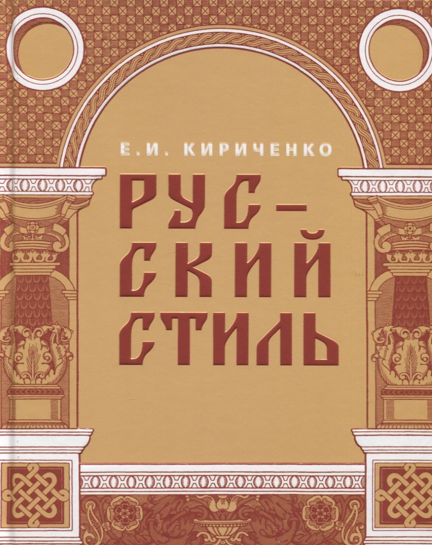 Ивановна Кириченко Евгения: Русский стиль. Поиски выражения национальной самобытности. Народность и национальность. Традиции древнерусского и народного искусства в русском искусстве XVIII- начала XX века