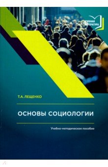 Лещенко Татьяна Анатольевна: Основы социологии. Учебно-методическое пособие к авторскому курсу лекций по социологии
