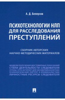 Белоусов Алексей Владиславович: Психотехнологии НЛП для расследования преступлений. Сборник авторских научно-методических материалов