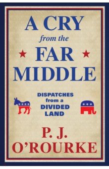 O`Rourke P. J.: A Cry From the Far Middle. Dispatches from a Divided Land