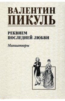 Пикуль Валентин Саввич: Реквием последней любви. Миниатюры