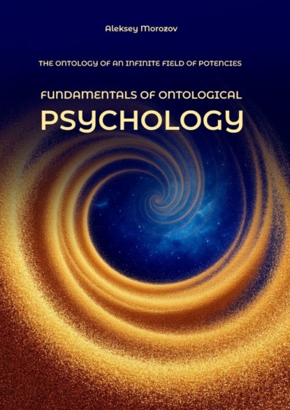 Morozov Alexey: Fundamentals of ontological psychology. The ontology of an infinite field of potencies