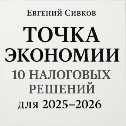 Владимирович Евгений Сивков: Точка экономии: 10 налоговых решений для перехода с 2025 на 2026 год