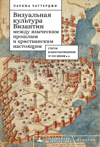 Чаттерджи Парома: Визуальная культура Византии между языческим прошлым и христианским настоящим. Статуи в Константинополе IV–XIII веков н. э.